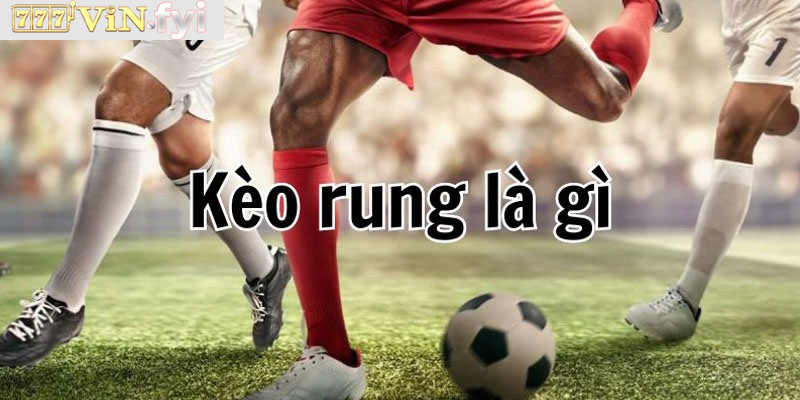 Tìm hiểu về kèo rung là gì?